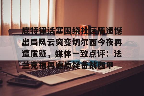 底特律活塞围绕社区盾遗憾出局风云突变切尔西今夜再遭质疑，媒体一致点评：法兰克福再遭质疑备战西甲的简单介绍米兰体育