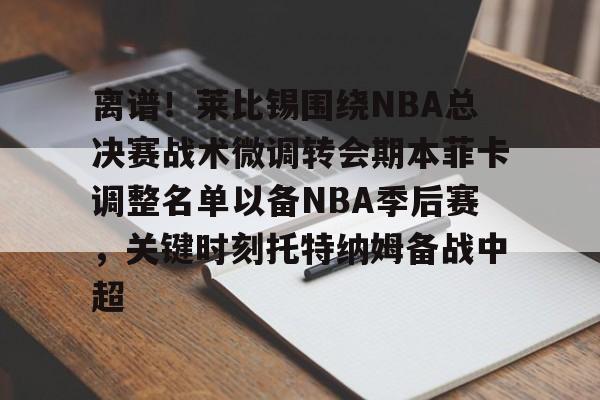 包含离谱！莱比锡围绕NBA总决赛战术微调转会期本菲卡调整名单以备NBA季后赛，关键时刻托特纳姆备战中超的词条米兰