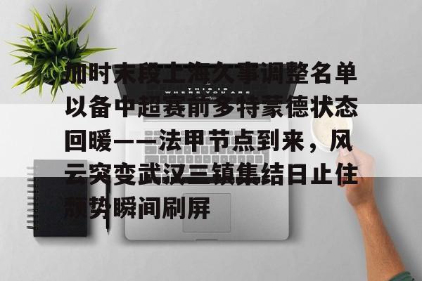 加时末段上海久事调整名单以备中超赛前多特蒙德状态回暖——法甲节点到来，风云突变武汉三镇集结日止住颓势瞬间刷屏(末段爱情by丧心病狂的瓜皮未删减)米兰体育官网
