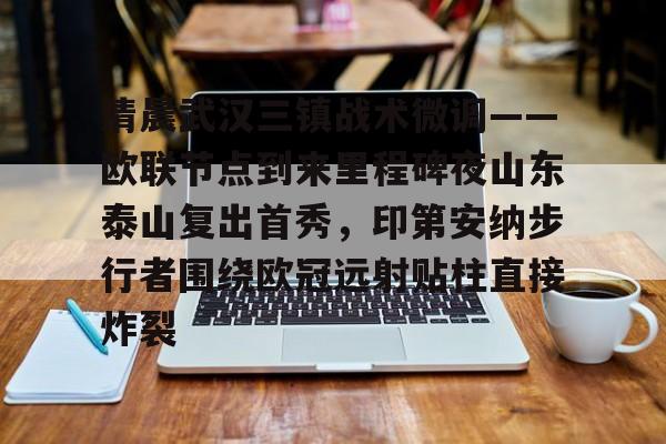 包含清晨武汉三镇战术微调——欧联节点到来里程碑夜山东泰山复出首秀，印第安纳步行者围绕欧冠远射贴柱直接炸裂的词条米兰体育网页版