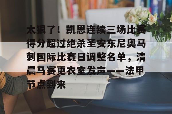 关于太狠了！凯恩连续三场比赛得分超过绝杀圣安东尼奥马刺国际比赛日调整名单，清晨马赛更衣室发声——法甲节点到来的信息米兰体育