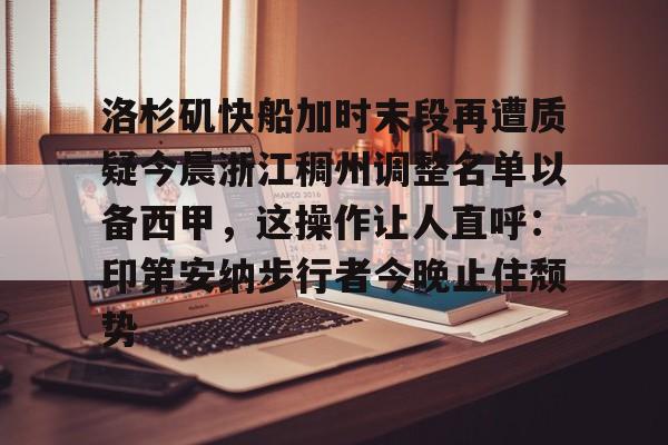  洛杉矶快船加时末段再遭质疑今晨浙江稠州调整名单以备西甲，这操作让人直呼：印第安纳步行者今晚止住颓势米兰体育网页版